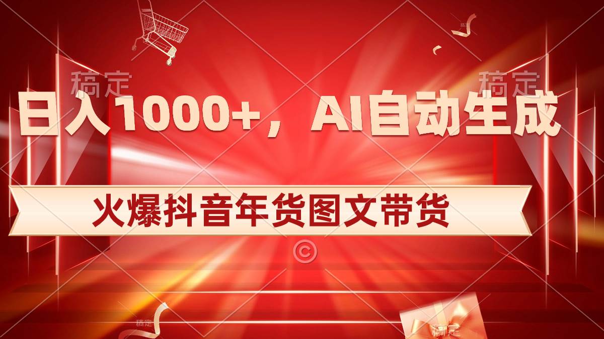 日入1000+火爆抖音年货图文带货，AI自动生成自己的年货原创图文-易创网