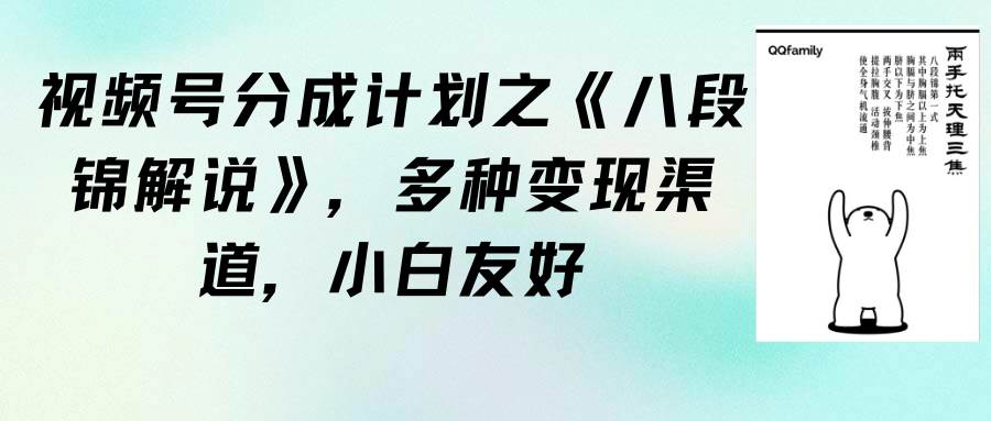 视频号分成计划之《八段锦解说》，多种变现渠道，小白友好（教程+素材）-易创网