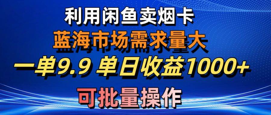 图片[1]-利用咸鱼卖烟卡，蓝海市场需求量大，一单9.9单日收益1000+，可批量操作-最新项目