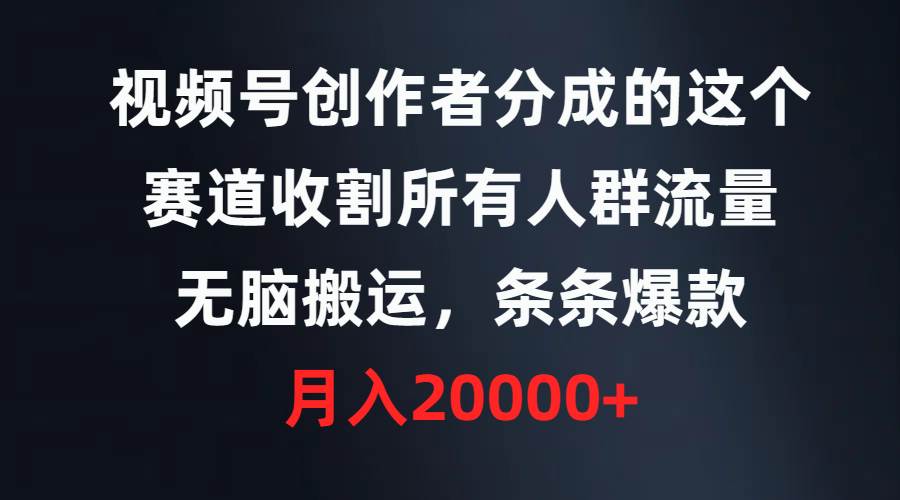 视频号创作者分成的这个赛道，收割所有人群流量，无脑搬运，条条爆款，…-易创网