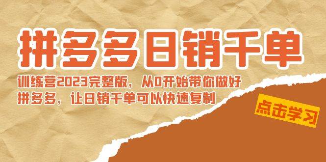 拼多多日销千单训练营2023完 拼多多日销千单训练营2023完整版，从0开始带你做好拼多多，让日销千单可以快速复制-易创网