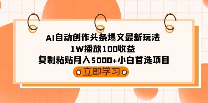 AI自动创作头条爆文最新玩法 1W播放100收益 复制粘贴月入5000+小白首选项目-易创网