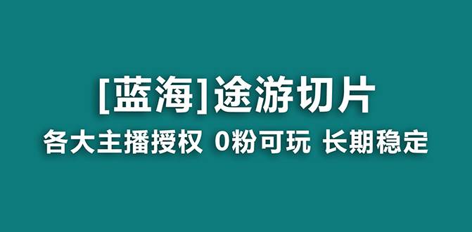 抖音途游切片，龙年第一个蓝海项目，提供授权和素材，长期稳定，月入过万-易创网