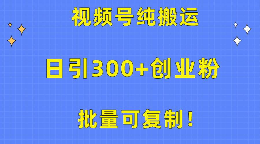 批量可复制！视频号纯搬运日引300+创业粉教程！-易创网