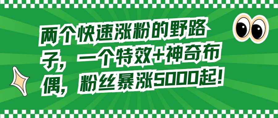 两个快速涨粉的野路子，一个特效+神奇布偶，粉丝暴涨5000起！-易创网