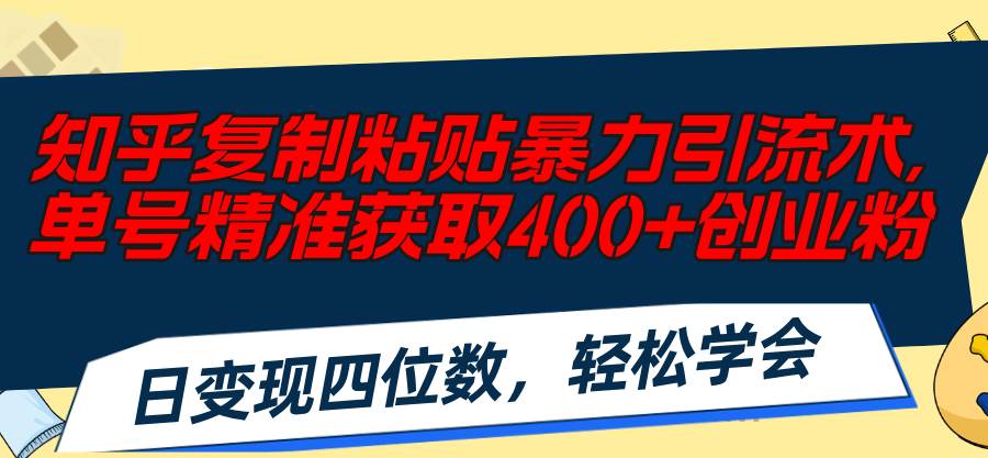 知乎复制粘贴暴力引流术，单号精准获取400+创业粉，日变现四位数，轻松…-易创网