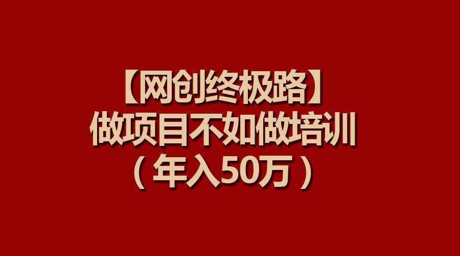 【网创终极路】做项目不如做项目培训，年入50万-易创网