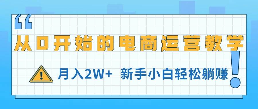 从0开始的电商运营教学，月入2W+，新手小白轻松躺赚-易创网