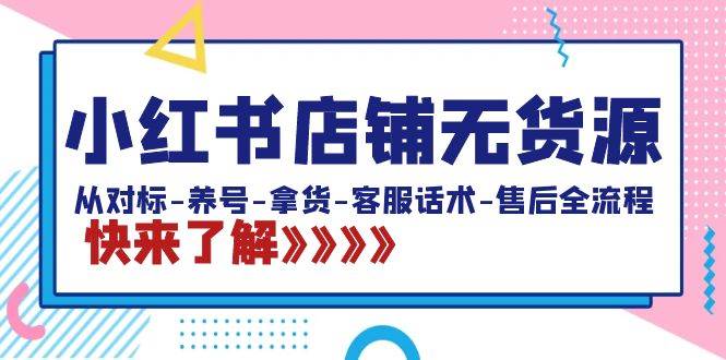 小红书店铺无货源：从对标-养号-拿货-客服话术-售后全流程（20节课）-易创网