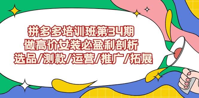 拼多多培训班第34期：做高价女装必盈利剖析  选品/测款/运营/推广/拓展-易创网