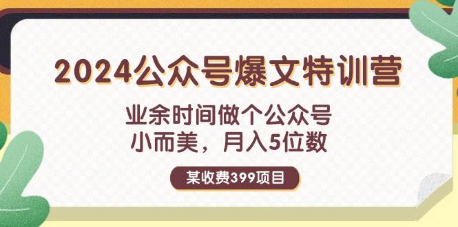 某收费399元-2024公众号爆文特训营：业余时间做个公众号 小而美 月入5位数-易创网