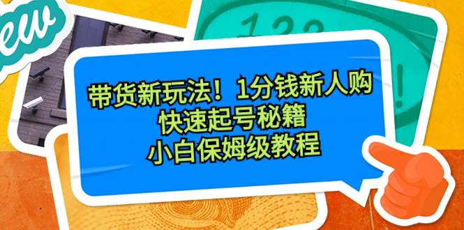 带货新玩法！1分钱新人购，快速起号秘籍！小白保姆级教程-易创网