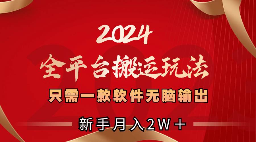 2024全平台搬运玩法，只需一款软件，无脑输出，新手也能月入2W＋-易创网