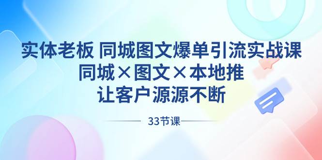 实体老板 同城图文爆单引流实战课，同城×图文×本地推，让客户源源不断-易创网