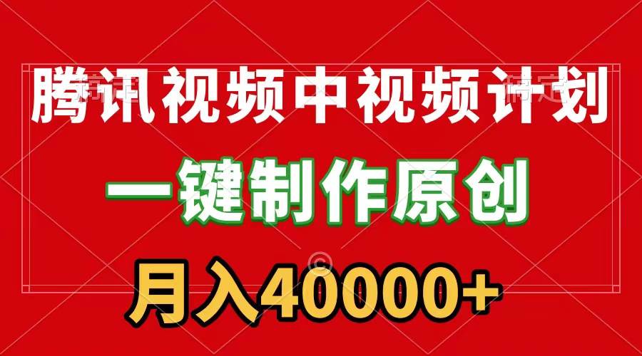 腾讯视频APP中视频计划，一键制作，刷爆流量分成收益，月入40000+附软件-易创网