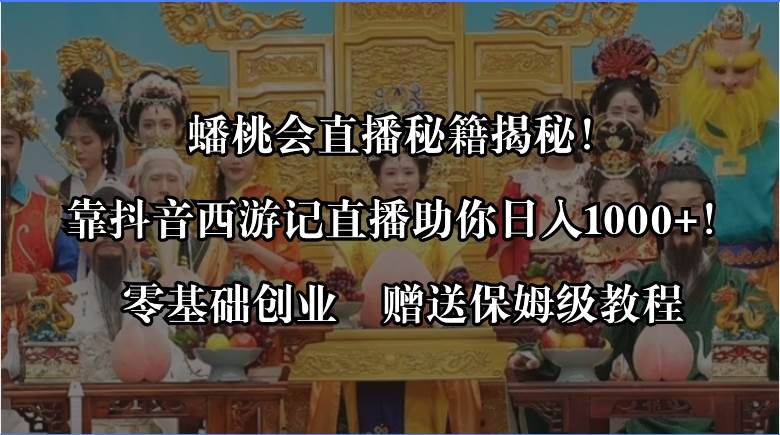 蟠桃会直播秘籍揭秘！靠抖音西游记直播日入1000+零基础创业，赠保姆级教程-易创网