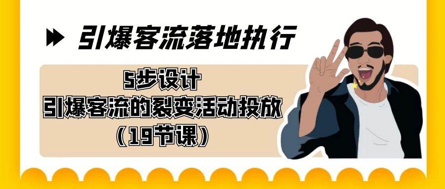 引爆-客流落地执行，5步设计引爆客流的裂变活动投放（19节课）-易创网