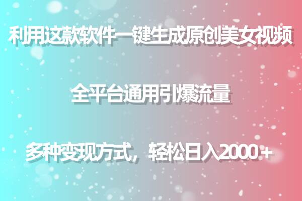 用这款软件一键生成原创美女视频 全平台通用引爆流量 多种变现 日入2000＋-易创网