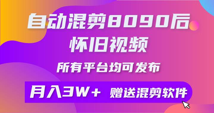 自动混剪8090后怀旧视频，所有平台均可发布，矩阵操作轻松月入3W+-易创网