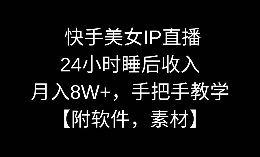 快手美女IP直播，24小时睡后收入，月入8W+，手把手教学【附软件，素材】-易创网