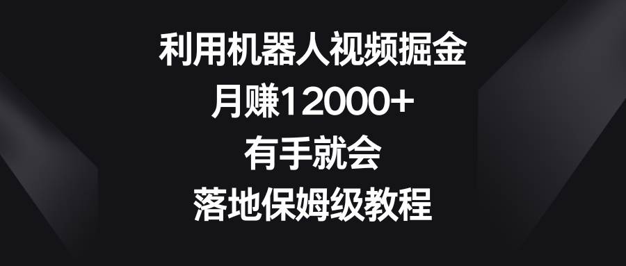 图片[1]-利用机器人视频掘金，月赚12000+，有手就会，落地保姆级教程-易创网