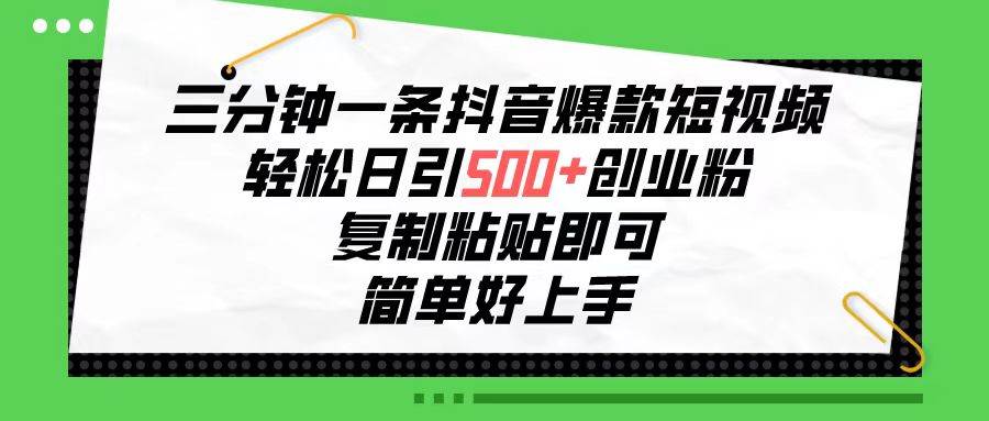 三分钟一条抖音爆款短视频，轻松日引500+创业粉，复制粘贴即可，简单好…-易创网