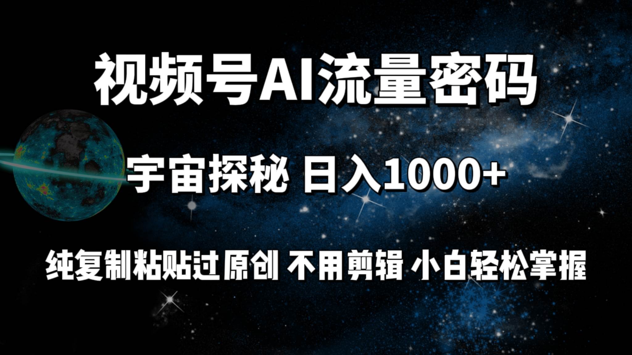 视频号流量密码宇宙探秘，日入100+纯复制粘贴原 创，不用剪辑 小白轻松上手-易创网