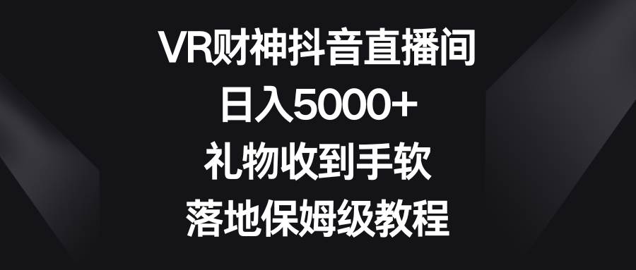 图片[1]-VR财神抖音直播间，日入5000+，礼物收到手软，落地保姆级教程-易创网