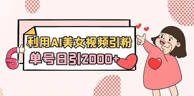 利用AI美女视频引粉，单号日引2000+，新手也能干（教程+软件）-易创网