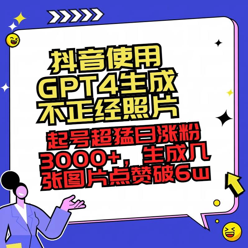 抖音使用GPT4生成不正经照片，起号超猛日涨粉3000+，生成几张图片点赞破6w+-易创网