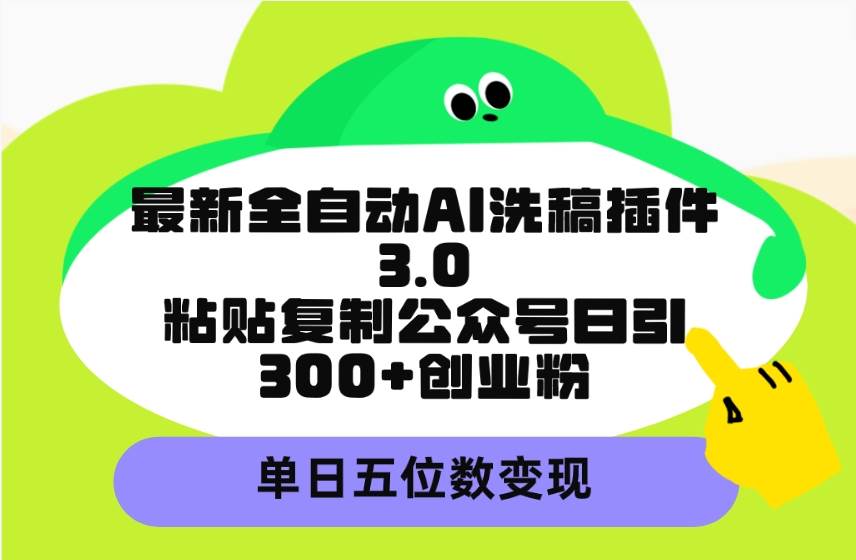 最新全自动AI洗稿插件3.0，粘贴复制公众号日引300+创业粉，单日五位数变现-易创网