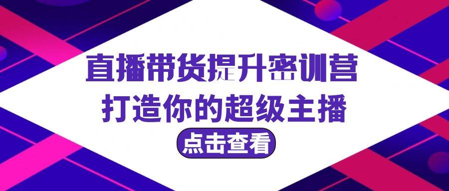 直播带货提升特训营，打造你的超级主播（3节直播课+配套资料）-易创网