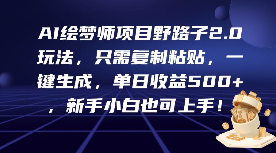 AI绘梦师项目野路子2.0玩法，只需复制粘贴，一键生成，单日收益500+，新…-易创网