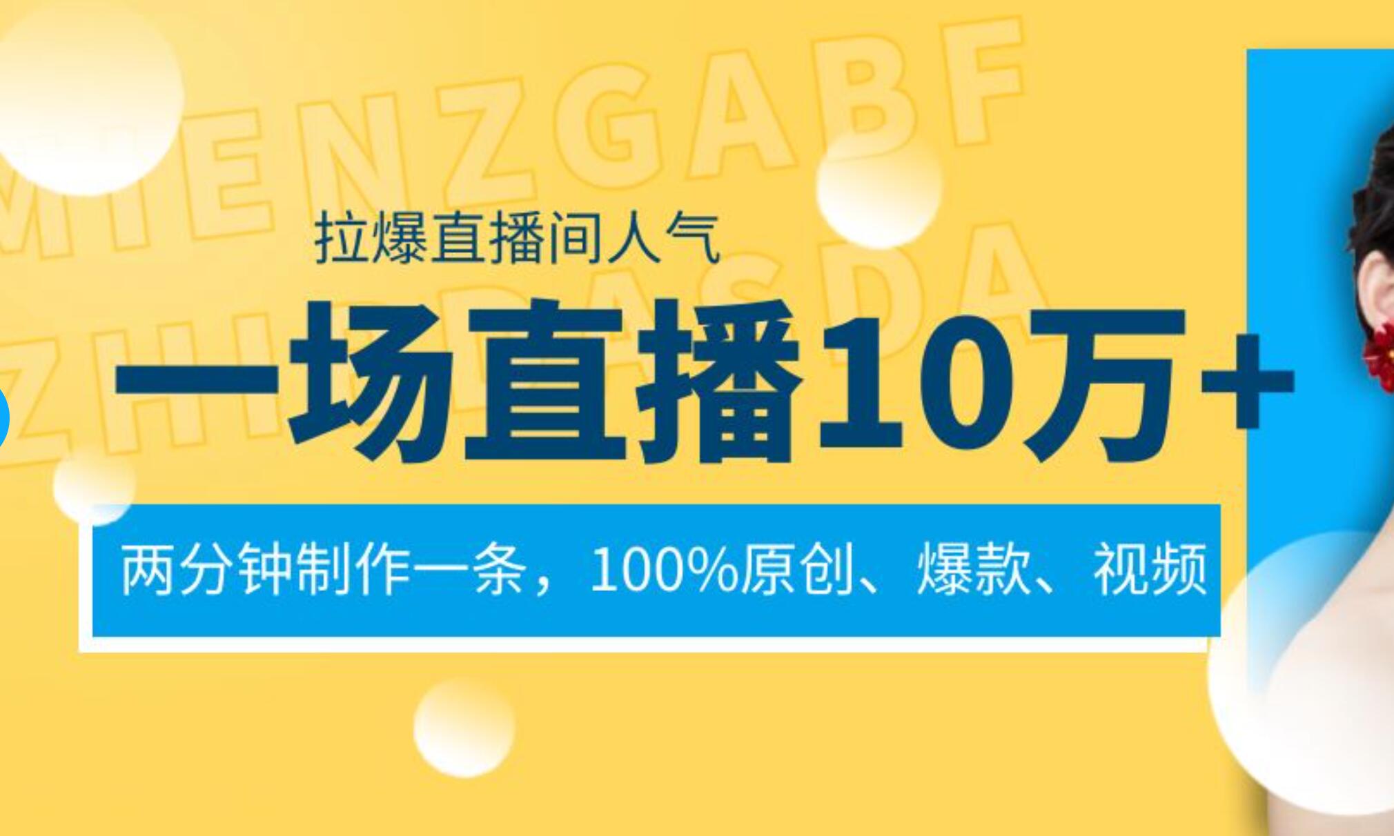 一场直播10万+，两分钟制作一条，100%原创、爆款、视频， 给视频号卖货直播间倒流，从而拉爆直播间人气-易创网