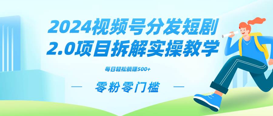 2024视频分发短剧2.0项目拆解实操教学，零粉零门槛可矩阵分裂推广管道收益-易创网