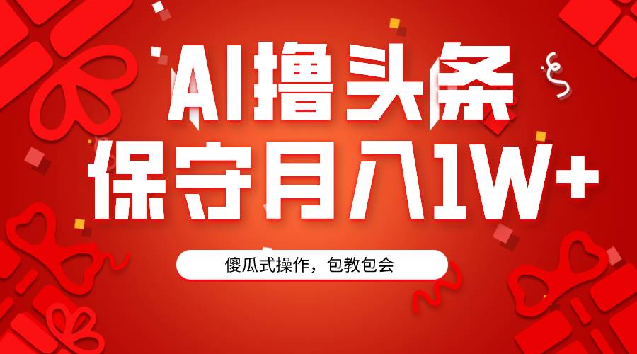 AI撸头条3天必起号，傻瓜操作3分钟1条，复制粘贴月入1W+。-易创网