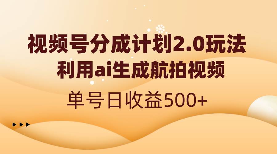 视频号分成计划2.0，利用ai生成航拍视频，单号日收益500+-易创网