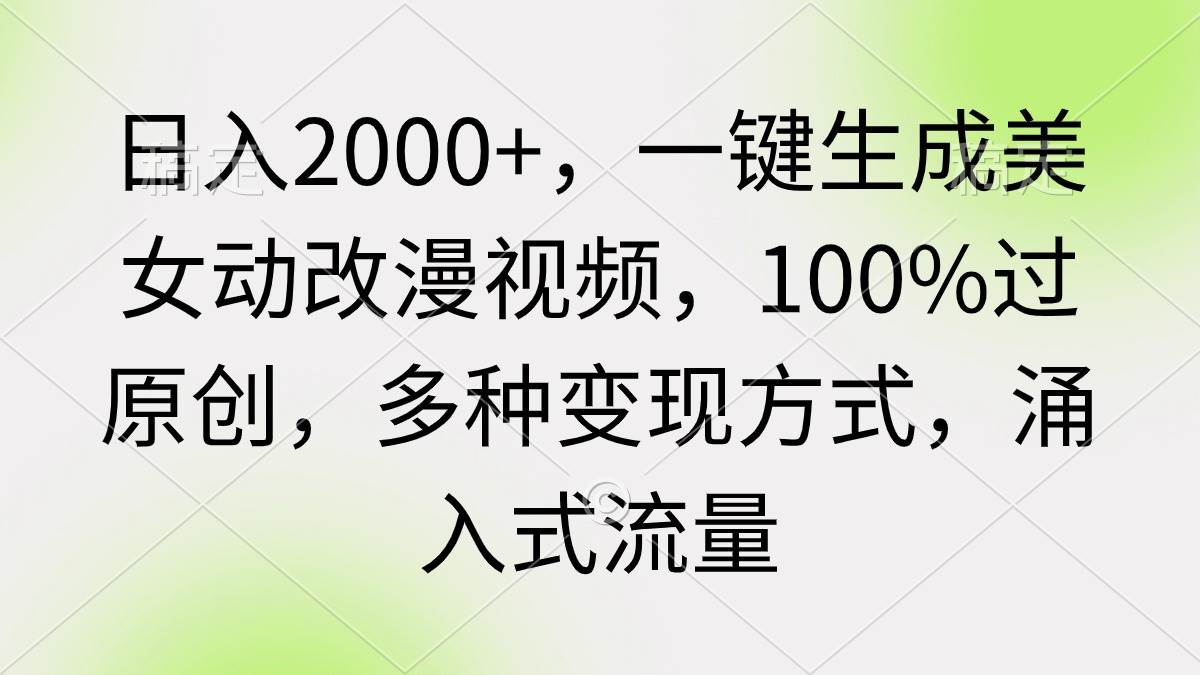 日入2000+，一键生成美女动改漫视频，100%过原创，多种变现方式 涌入式流量-易创网