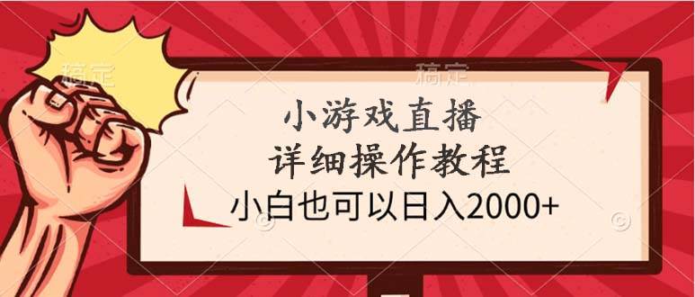 小游戏直播详细操作教程，小白也可以日入2000+-易创网