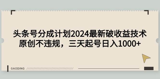 头条号分成计划2024最新破收益技术，原创不违规，三天起号日入1000+-易创网