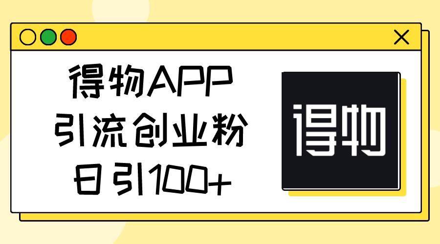 得物APP引流创业粉，日引100+-易创网