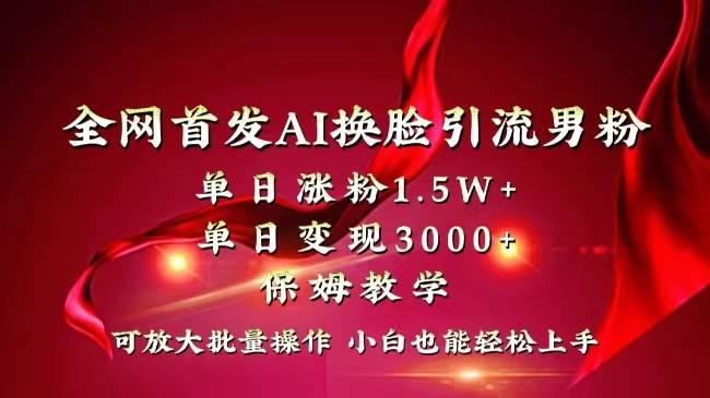 全网独创首发AI换脸引流男粉单日涨粉1.5W+变现3000+小白也能上手快速拿结果-易创网