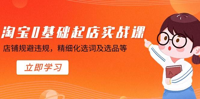 淘宝0基础起店实操课，店铺规避违规，精细化选词及选品等-易创网