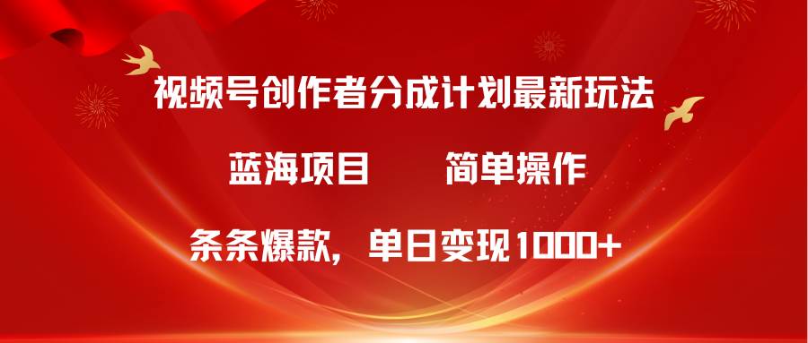 图片[1]-视频号创作者分成5.0，最新方法，条条爆款，简单无脑，单日变现1000+-最新项目