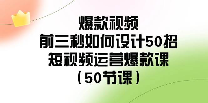 图片[1]-爆款视频-前三秒如何设计50招：短视频运营爆款课（50节课）-易创网