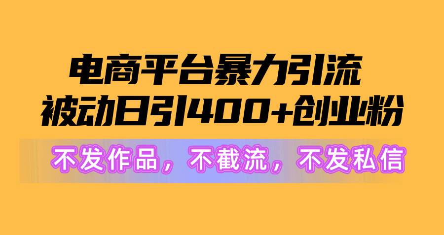 电商平台暴力引流,被动日引400+创业粉不发作品，不截流，不发私信-易创网