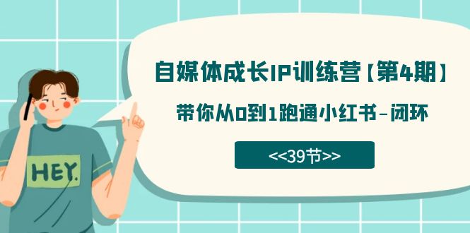 自媒体-成长IP训练营【第4期】：带你从0到1跑通小红书-闭环（39节）-易创网