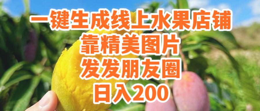 一键生成线上水果店，靠精美图片发发朋友圈，也能日入200-易创网