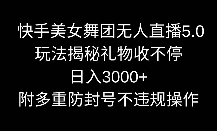 快手美女舞团无人直播5.0玩法揭秘，礼物收不停，日入3000+，内附多重防…-易创网