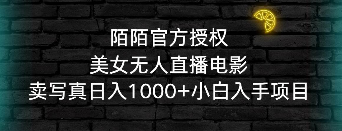 陌陌官方授权美女无人直播电影，卖写真日入1000+小白入手项目-易创网